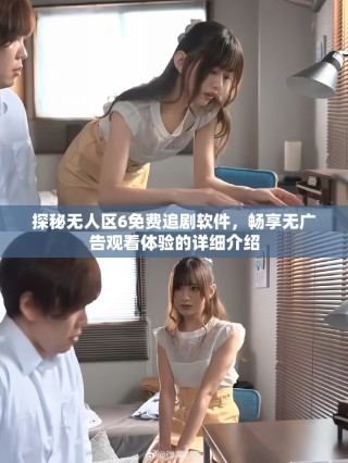 探秘?zé)o人區(qū)6免費追劇軟件，暢享無廣告觀看體驗的詳細(xì)介紹