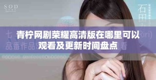 青檸網(wǎng)劇榮耀高清版在哪里可以觀看及更新時(shí)間盤點(diǎn)