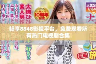 暢享8848影視平臺，免費觀看所有熱門電視劇合集
