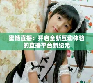 蜜糖直播：開(kāi)啟全新互動(dòng)體驗(yàn)的直播平臺(tái)新紀(jì)元