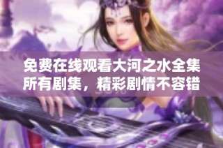 免費(fèi)在線觀看大河之水全集所有劇集，精彩劇情不容錯(cuò)過(guò)
