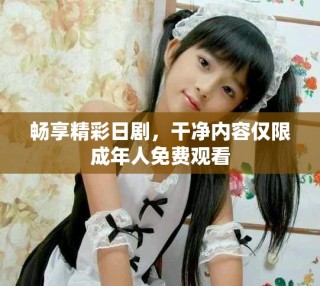 暢享精彩日劇，干凈內(nèi)容僅限成年人免費觀看
