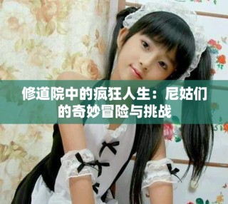 修道院中的瘋狂人生：尼姑們的奇妙冒險與挑戰(zhàn)