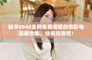 暢享8848全網(wǎng)免費觀看的精彩電視劇合集，快來觀看吧！