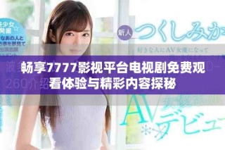 暢享7777影視平臺電視劇免費(fèi)觀看體驗(yàn)與精彩內(nèi)容探秘