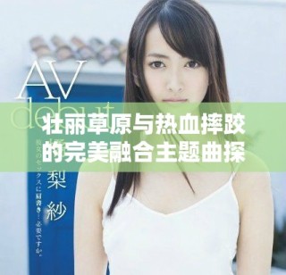 壯麗草原與熱血摔跤的完美融合主題曲探秘