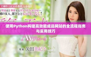 使用Python構(gòu)建高效能成品網(wǎng)站的全流程指南與實(shí)用技巧