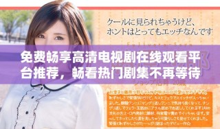 免費暢享高清電視劇在線觀看平臺推薦，暢看熱門劇集不再等待