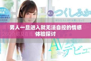 男人一旦進(jìn)入就無法自控的情感體驗探討