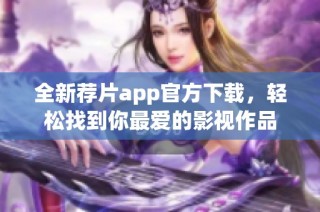 全新薦片app官方下載，輕松找到你最愛的影視作品