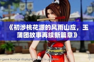 《初涉桃花源的風(fēng)雨山應(yīng)，玉蒲團(tuán)故事再續(xù)新篇章》