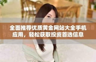 全面推薦優(yōu)質(zhì)黃金網(wǎng)站大全手機(jī)應(yīng)用，輕松獲取投資首選信息
