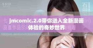 jmcomic.2.0帶你進(jìn)入全新漫畫體驗的奇妙世界