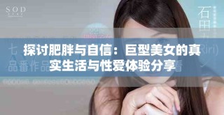 探討肥胖與自信：巨型美女的真實生活與性愛體驗分享