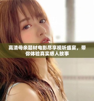 高清母親題材電影盡享視聽盛宴，帶你體驗真實感人故事