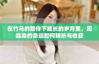 在竹馬的陪伴下成長的歲月里，周淼淼的命運(yùn)如何轉(zhuǎn)折與收獲