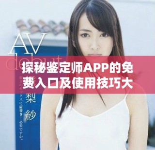 探秘鑒定師APP的免費入口及使用技巧大揭秘