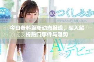 今日看料更新動態(tài)報道，深入解析熱門事件與趨勢