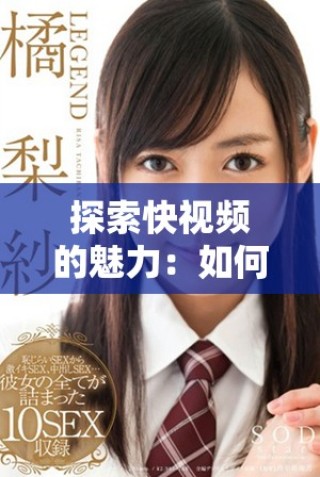 探索快視頻的魅力：如何在短時(shí)間內(nèi)捕捉精彩瞬間