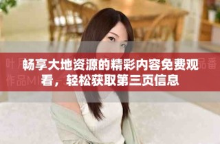 暢享大地資源的精彩內(nèi)容免費(fèi)觀看，輕松獲取第三頁信息