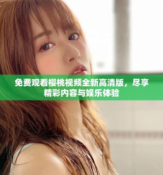 免費(fèi)觀看櫻桃視頻全新高清版，盡享精彩內(nèi)容與娛樂體驗(yàn)