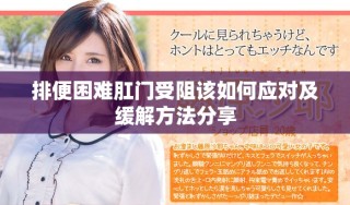 排便困難肛門受阻該如何應(yīng)對及緩解方法分享