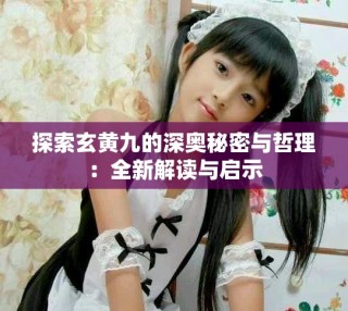 探索玄黃九的深奧秘密與哲理：全新解讀與啟示