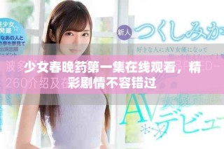 少女春晚藥第一集在線觀看，精彩劇情不容錯過