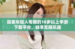 探索年輕人專屬的18歲以上手游下載平臺(tái)，暢享無(wú)限樂趣