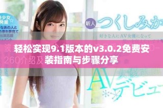 輕松實(shí)現(xiàn)9.1版本的v3.0.2免費(fèi)安裝指南與步驟分享