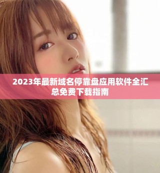 2023年最新域名?？勘P應(yīng)用軟件全匯總免費下載指南