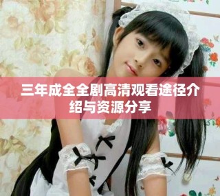 三年成全全劇高清觀看途徑介紹與資源分享