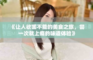 《讓人欲罷不能的美食之旅，嘗一次就上癮的味道體驗(yàn)》
