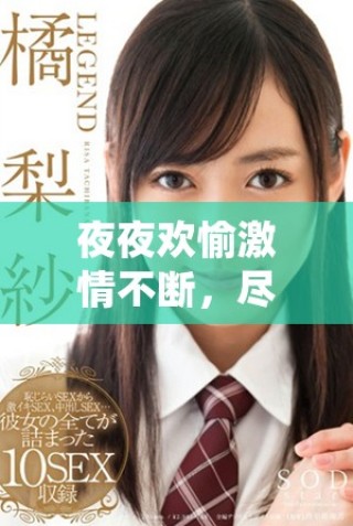 夜夜歡愉激情不斷，盡享歡樂與浪漫的每一個(gè)瞬間