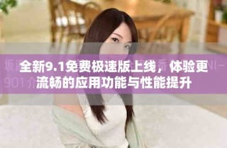 全新9.1免費(fèi)極速版上線，體驗(yàn)更流暢的應(yīng)用功能與性能提升