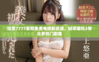 探索7777影院免費(fèi)電視劇資源，暢享哪吒2等眾多熱門(mén)劇集