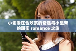 小乖乖在合歡宗的奇遇與小皇帝的甜蜜 romance 之旅