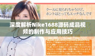 深度解析Nike1688源碼成品視頻的制作與應(yīng)用技巧