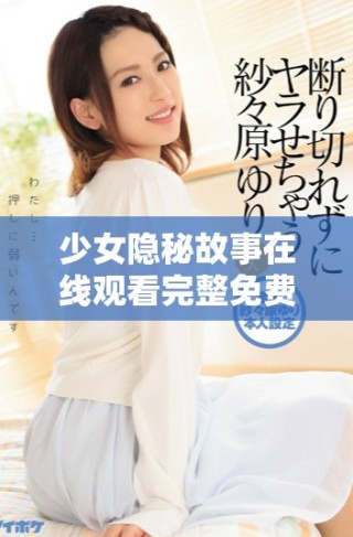 少女隱秘故事在線觀看完整免費(fèi)版，不容錯(cuò)過(guò)的精彩內(nèi)容展示