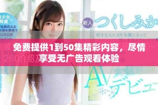 免費(fèi)提供1到50集精彩內(nèi)容，盡情享受無廣告觀看體驗(yàn)