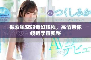 探索星空的奇幻旅程，高清帶你領(lǐng)略宇宙奧秘