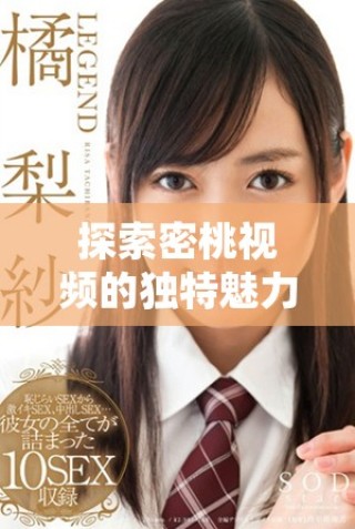 探索密桃視頻的獨(dú)特魅力與豐富內(nèi)容，享受無限觀影樂趣