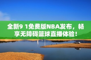 全新9 1免費(fèi)版NBA發(fā)布，暢享無障礙籃球直播體驗！
