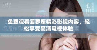 免費觀看菠蘿蜜精彩影視內(nèi)容，輕松享受高清電視體驗