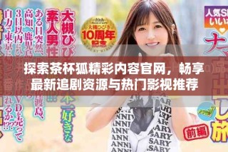探索茶杯狐精彩內(nèi)容官網(wǎng)，暢享最新追劇資源與熱門(mén)影視推薦