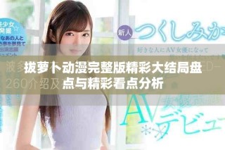 拔蘿卜動(dòng)漫完整版精彩大結(jié)局盤點(diǎn)與精彩看點(diǎn)分析