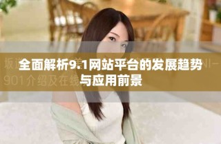 全面解析9.1網站平臺的發(fā)展趨勢與應用前景