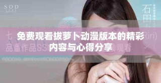 免費(fèi)觀看拔蘿卜動(dòng)漫版本的精彩內(nèi)容與心得分享