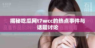 揭秘吃瓜網(wǎng)t7wcc的熱點事件與話題討論