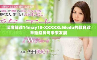 深度解讀14may18-XXXXXL56edu的教育改革新趨勢與未來發(fā)展